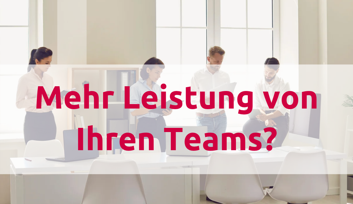 Sie brauchen mehr Leistung von Ihren Teams? So geht´s: Ein Erfahrungsbericht aus der Praxis