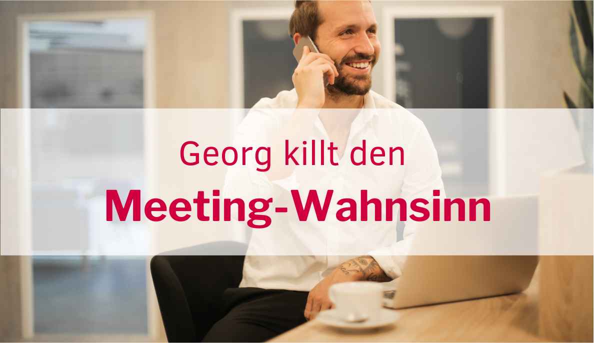 Meetingkultur - Georg killt den Meeting-Wahnsinn - eine Anleitung zum Nachmachen