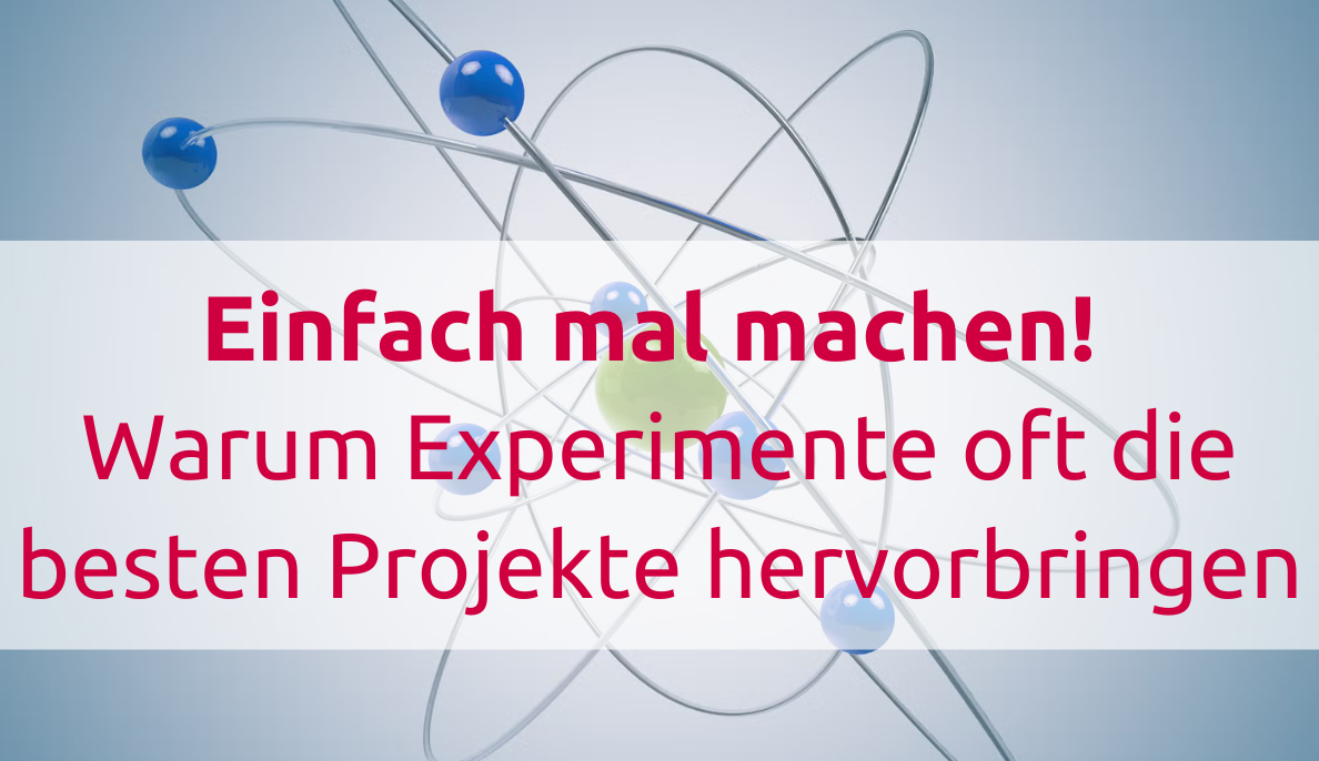Einfach mal machen! Warum Experimente oft die besten Projekte hervorbringen